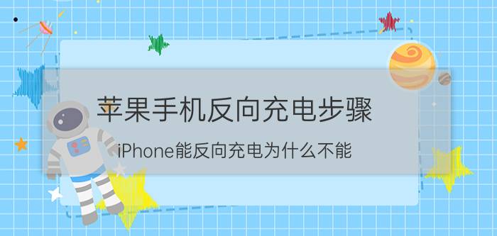 苹果手机反向充电步骤 iPhone能反向充电为什么不能？